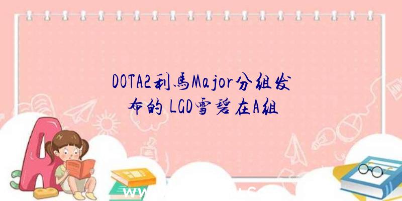 DOTA2利马Major分组发布的